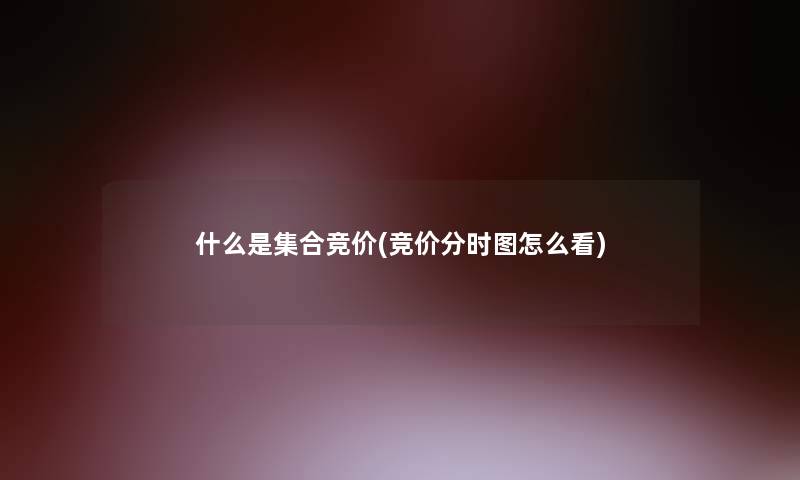 什么是集合竞价(竞价分时图怎么看)