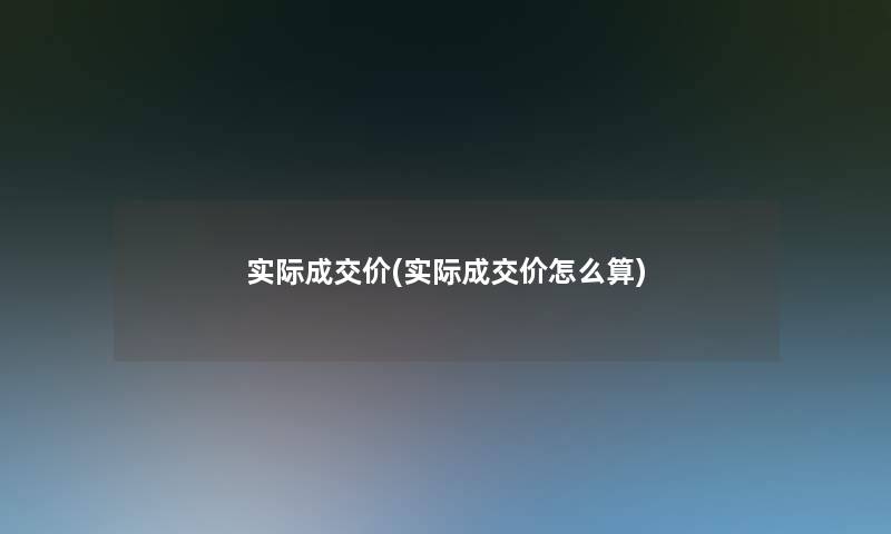 实际成交价(实际成交价怎么算)