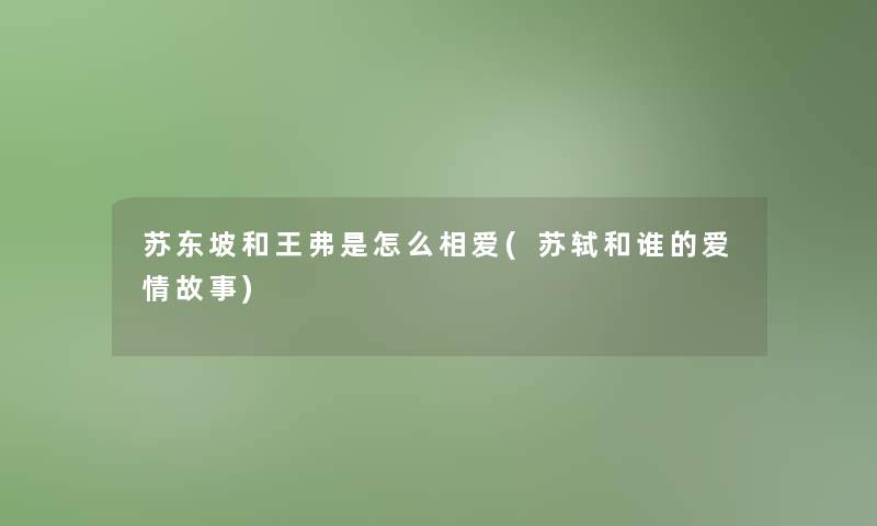 苏东坡和王弗是怎么相爱(苏轼和谁的爱情故事)