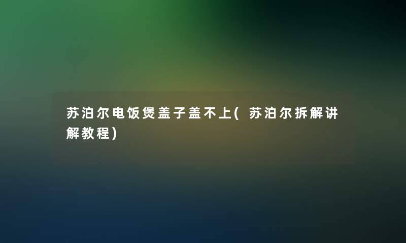 苏泊尔电饭煲盖子盖不上(苏泊尔拆解讲解教程)