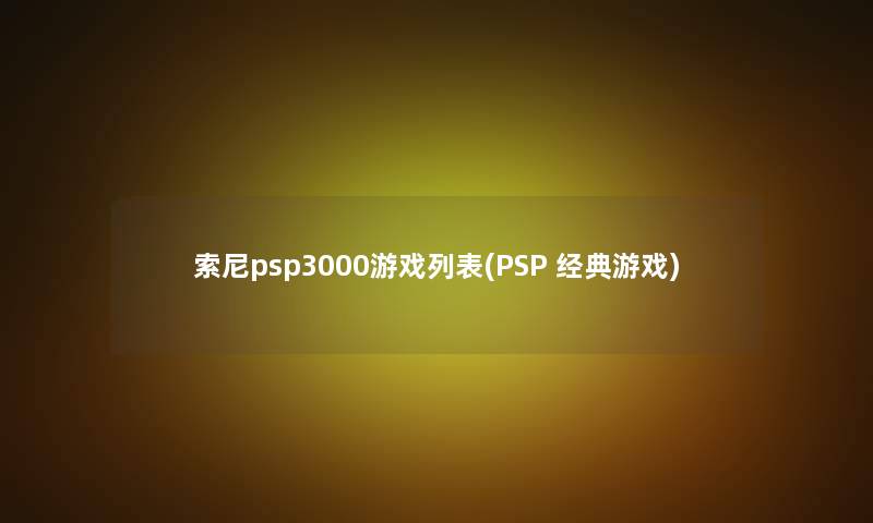 索尼psp3000游戏列表(PSP 经典游戏)