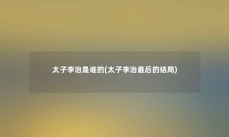 太子李治是谁的(太子李治这里要说的结局)