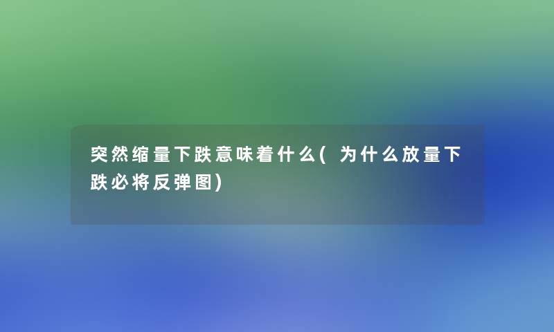 突然缩量下跌意味着什么(为什么放量下跌必将反弹图)