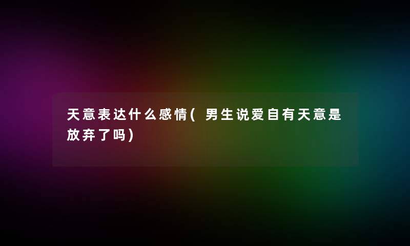 天意表达什么感情(男生说爱自有天意是放弃了吗)