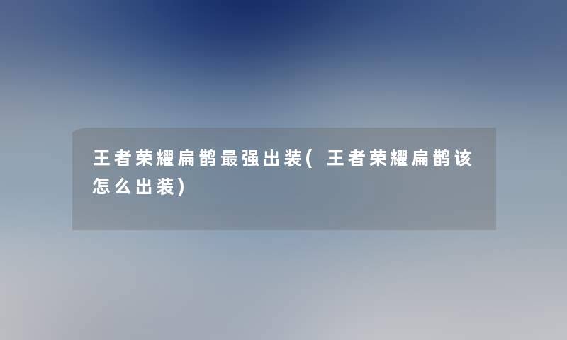 王者荣耀扁鹊强出装(王者荣耀扁鹊该怎么出装)