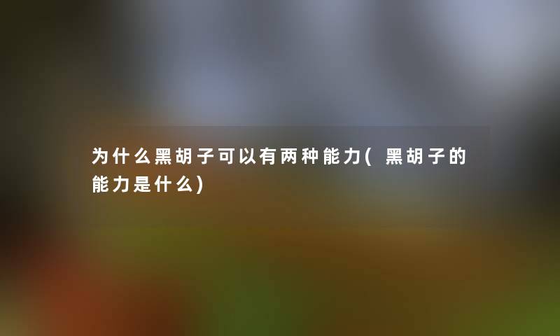 为什么黑胡子可以有两种能力(黑胡子的能力是什么)