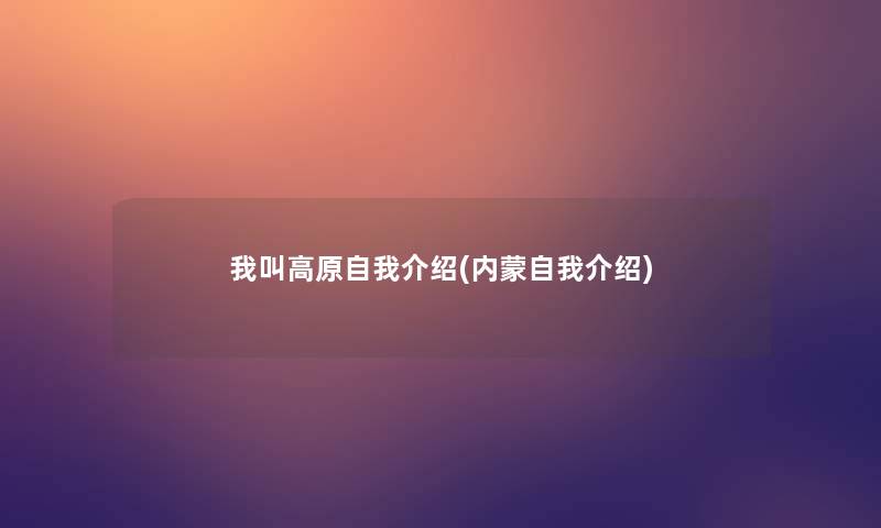 我叫高原自我介绍(内蒙自我介绍)