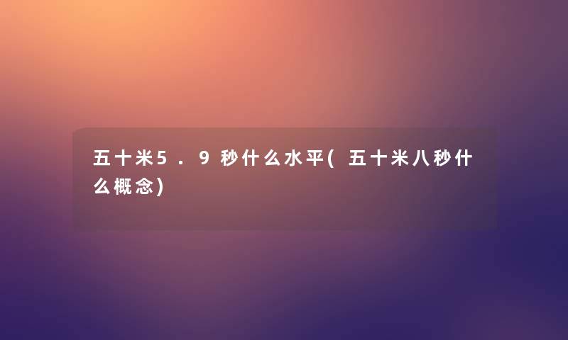 五十米5.9秒什么水平(五十米八秒什么概念)