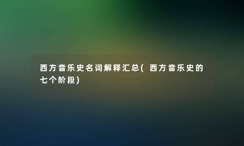 西方音乐史名词解释汇总(西方音乐史的七个阶段)