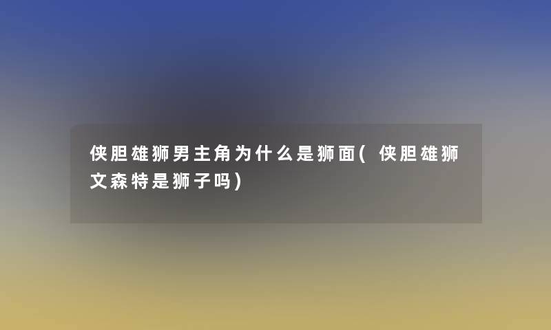 侠胆雄狮男主角为什么是狮面(侠胆雄狮文森特是狮子吗)