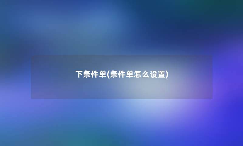 下条件单(条件单怎么设置)