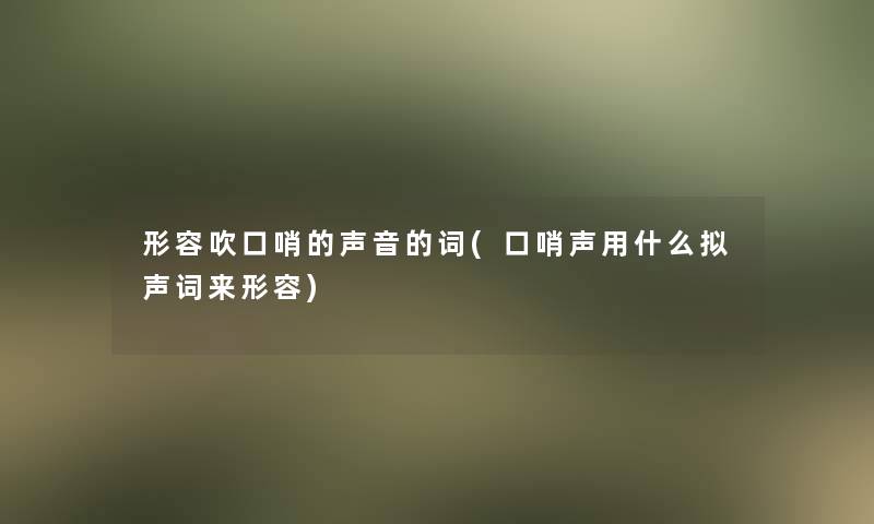 形容吹口哨的声音的词(口哨声用什么拟声词来形容)