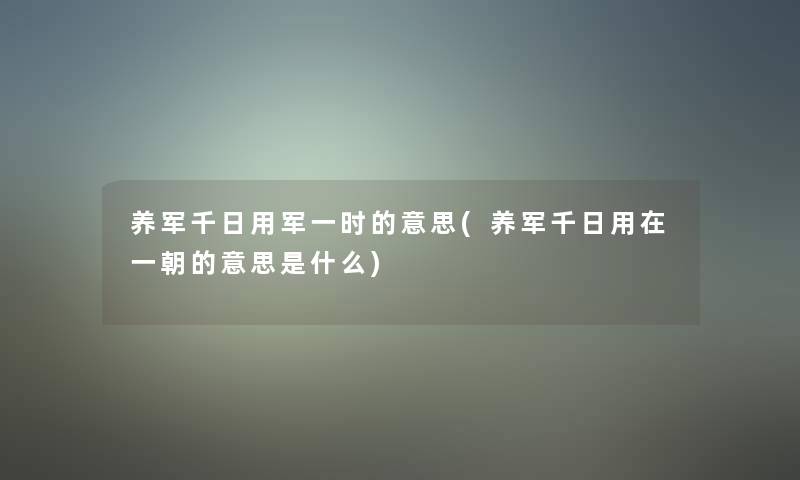 养军千日用军一时的意思(养军千日用在一朝的意思是什么)