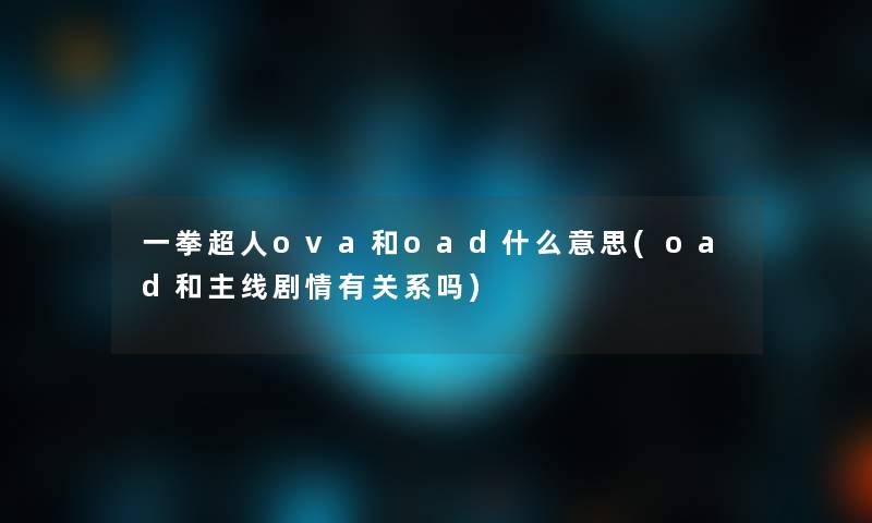 一拳超人ova和oad什么意思(oad和主线剧情有关系吗)