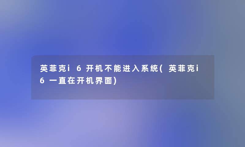 英菲克i6开机不能进入系统(英菲克i6一直在开机界面)