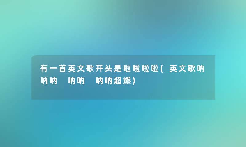 有一首英文歌开头是啦啦啦啦(英文歌呐呐呐 呐呐 呐呐超燃)