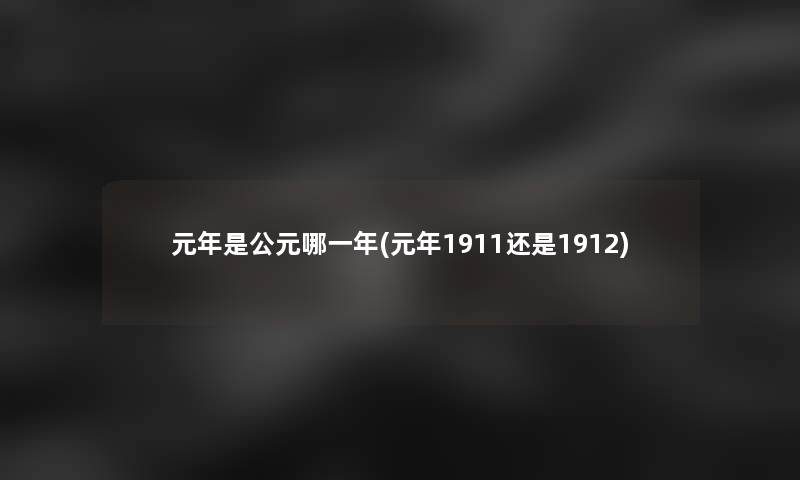 元年是公元哪一年(元年1911还是1912)