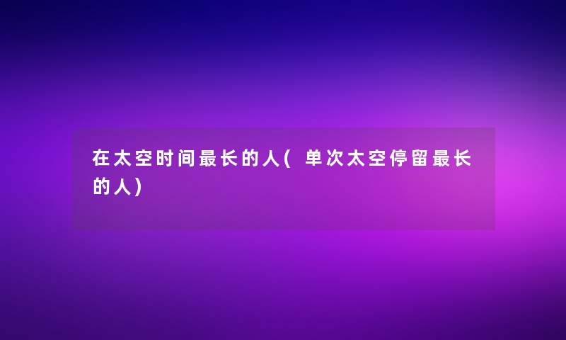 在太空时间长的人(单次太空停留长的人)