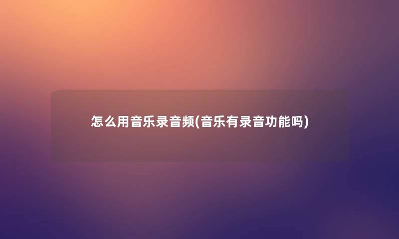 怎么用音乐录音频(音乐有录音功能吗)