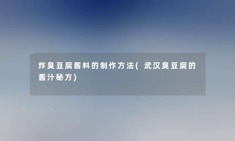 炸臭豆腐酱料的制作方法(武汉臭豆腐的酱汁秘方)