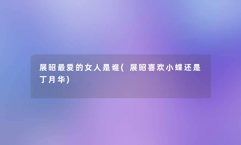 展昭爱的女人是谁(展昭喜欢小蝶还是丁月华)