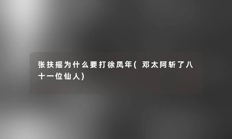 张扶摇为什么要打徐凤年(邓太阿斩了八十一位仙人)