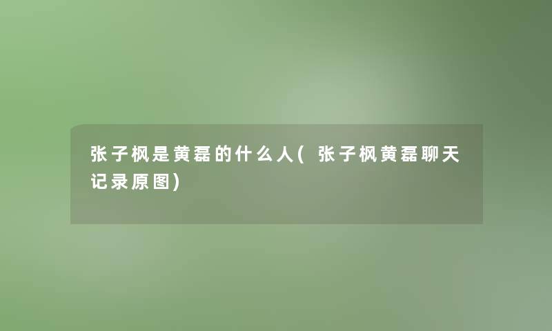 张子枫是黄磊的什么人(张子枫黄磊聊天记录原图)