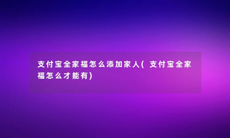 支付宝全家福怎么添加家人(支付宝全家福怎么才能有)