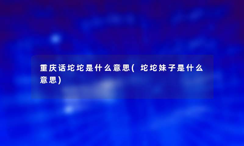 重庆话坨坨是什么意思(坨坨妹子是什么意思)