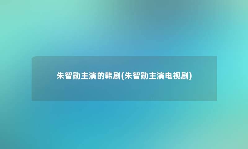 朱智勋主演的韩剧(朱智勋主演电视剧)