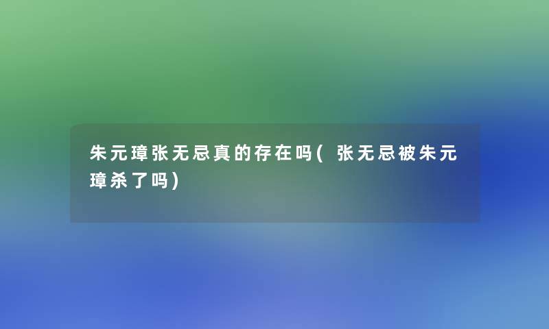 朱元璋张无忌真的存在吗(张无忌被朱元璋杀了吗)