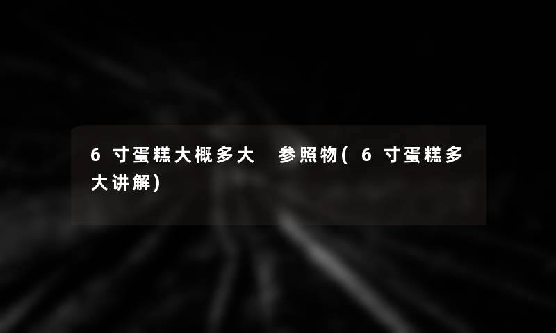 6寸蛋糕大概多大 参照物(6寸蛋糕多大讲解)