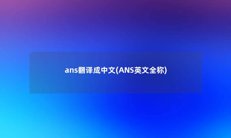 ans翻译成中文(ANS英文全称)