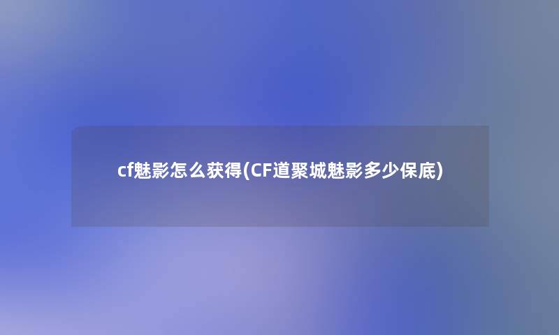 cf魅影怎么获得(CF道聚城魅影多少保底)