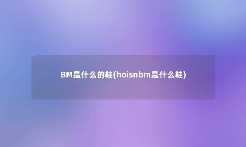 BM是什么的鞋(hoisnbm是什么鞋)