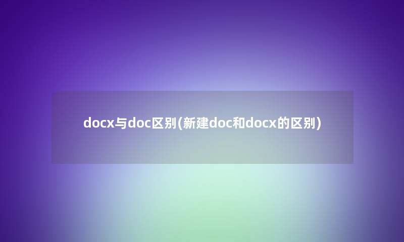 docx与doc区别(新建doc和docx的区别)