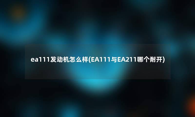 ea111发动机怎么样(EA111与EA211哪个耐开)