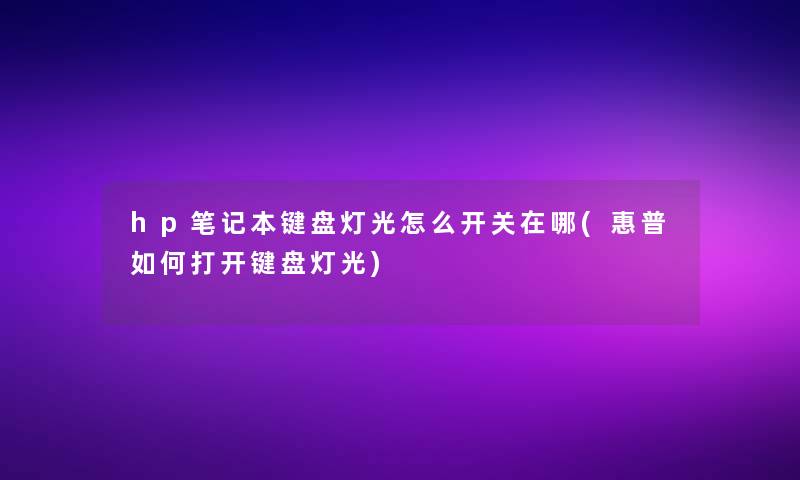 hp笔记本键盘灯光怎么开关在哪(惠普如何打开键盘灯光)