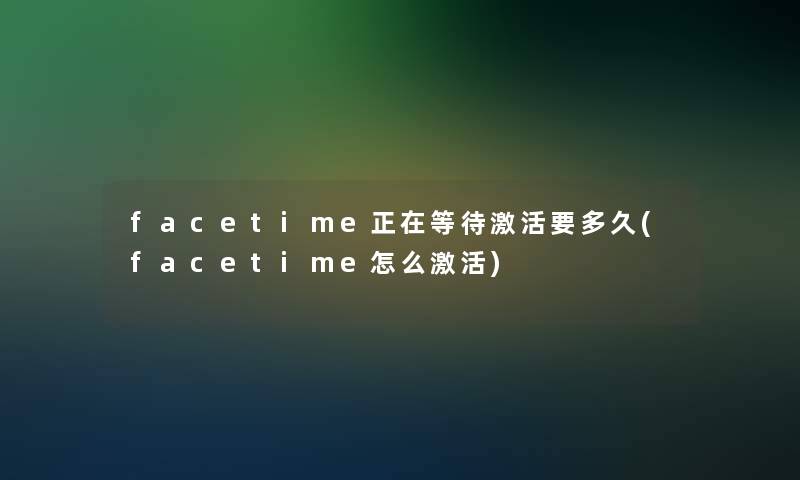 facetime正在等待激活要多久(facetime怎么激活)