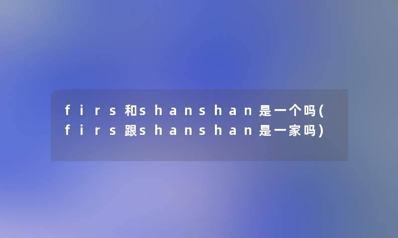 firs和shanshan是一个吗(firs跟shanshan是一家吗)