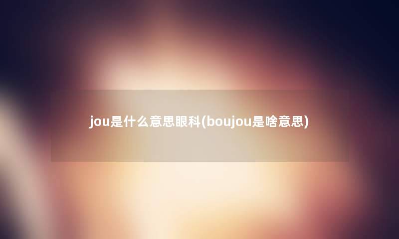 jou是什么意思眼科(boujou是啥意思)