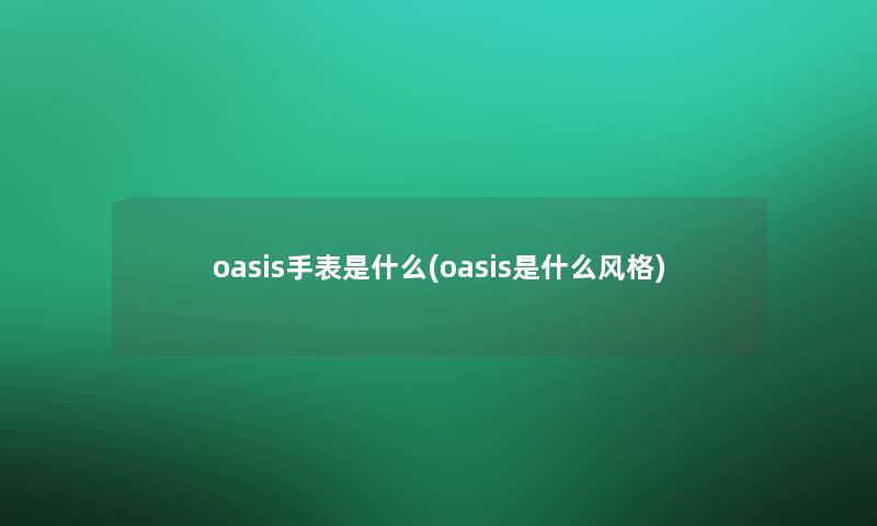 oasis手表是什么(oasis是什么风格)