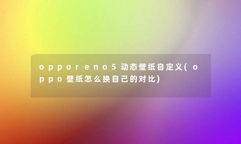 opporeno5动态壁纸自定义(oppo壁纸怎么换自己的对比)