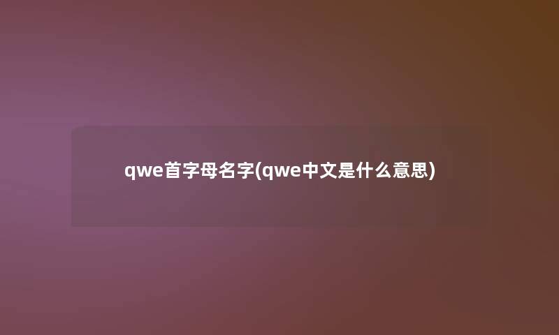 qwe首字母名字(qwe中文是什么意思)