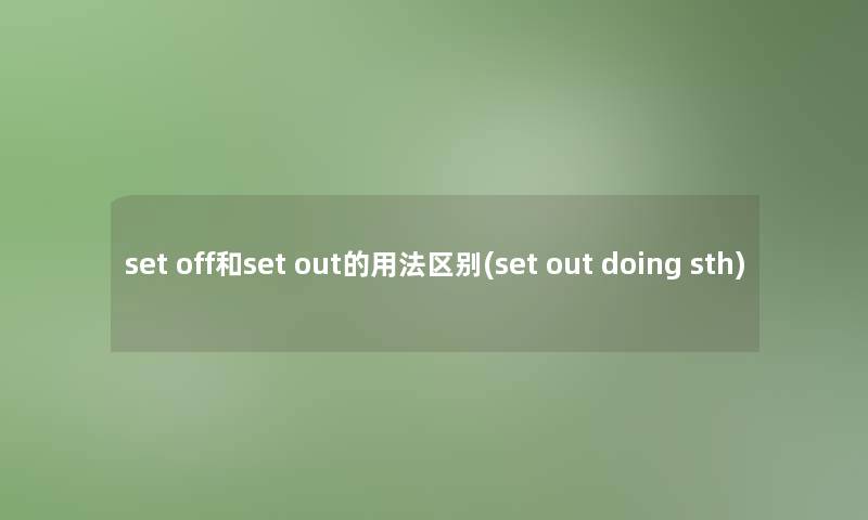 set off和set out的用法区别(set out doing sth)