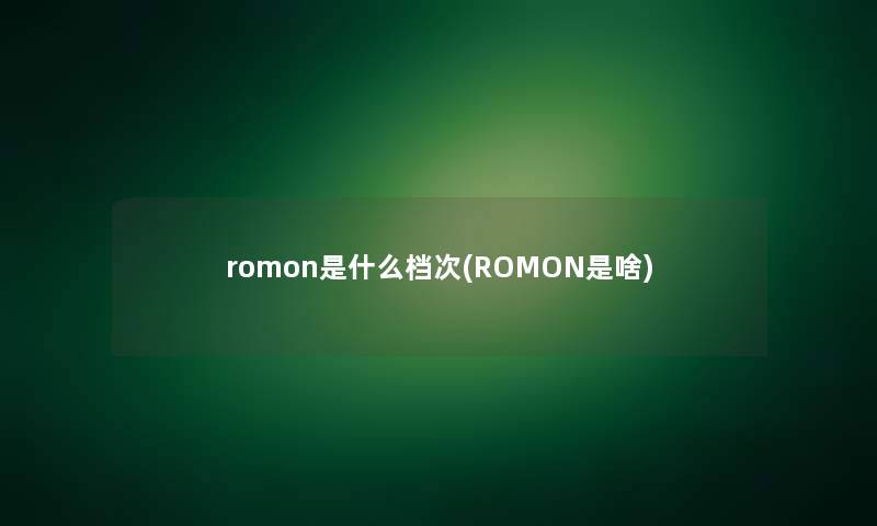 romon是什么档次(ROMON是啥)