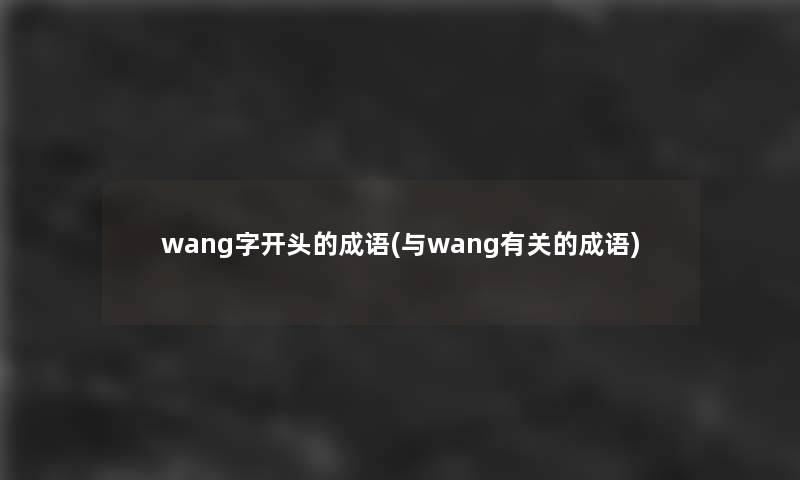 wang字开头的成语(与wang有关的成语)