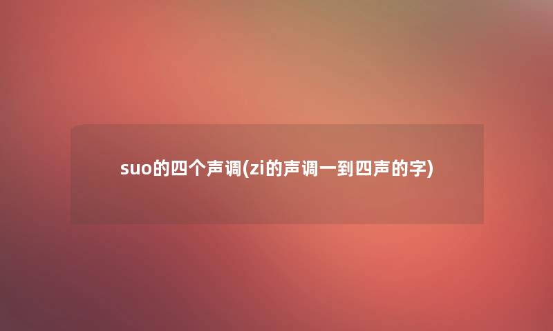 suo的四个声调(zi的声调一到四声的字)