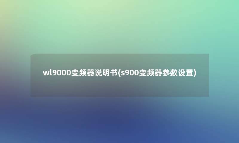 wl9000变频器说明书(s900变频器参数设置)