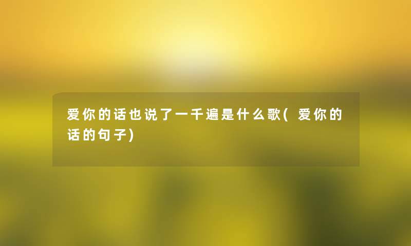 爱你的话也说了一千遍是什么歌(爱你的话的句子)